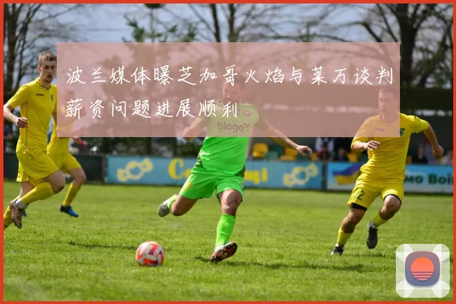 波兰媒体曝芝加哥火焰与莱万谈判薪资问题进展顺利