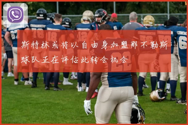 斯特林或将以自由身加盟那不勒斯球队正在评估此转会机会