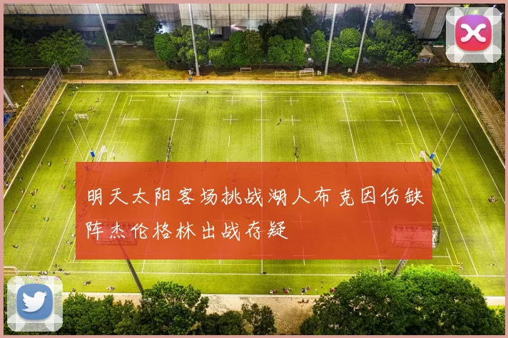 明天太阳客场挑战湖人布克因伤缺阵杰伦格林出战存疑