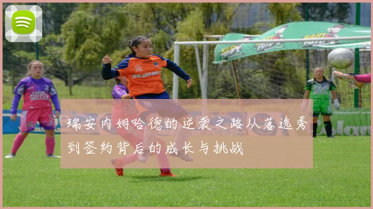瑞安内姆哈德的逆袭之路从落选秀到签约背后的成长与挑战