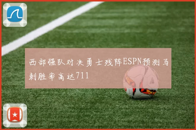 西部强队对决勇士残阵ESPN预测马刺胜率高达711