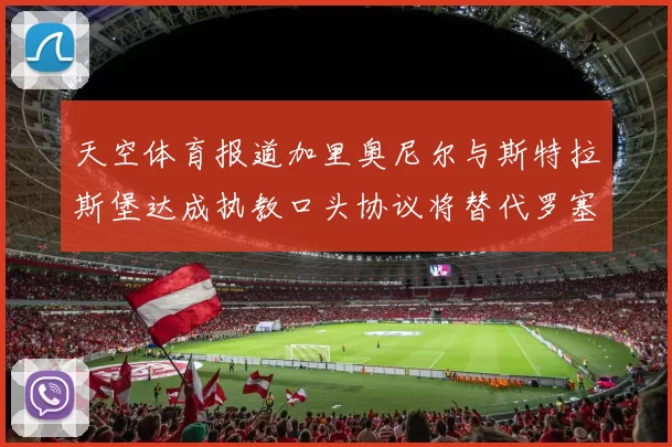 天空体育报道加里奥尼尔与斯特拉斯堡达成执教口头协议将替代罗塞尼尔