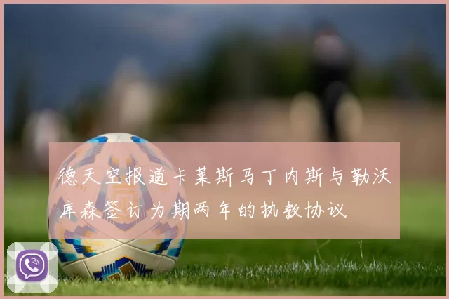 德天空报道卡莱斯马丁内斯与勒沃库森签订为期两年的执教协议