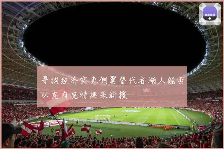 寻找经济实惠侧翼替代者湖人能否以克内克特换来新援