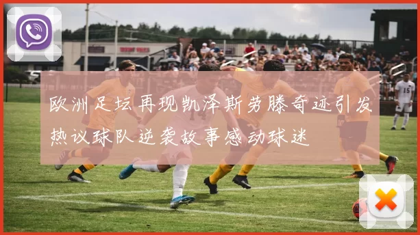欧洲足坛再现凯泽斯劳滕奇迹引发热议球队逆袭故事感动球迷