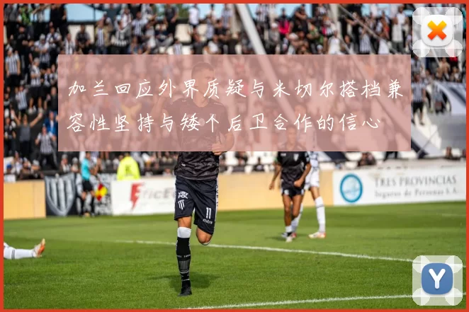 加兰回应外界质疑与米切尔搭档兼容性坚持与矮个后卫合作的信心